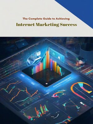 cover image of The Complete Guide to Achieving Internet Marketing Success